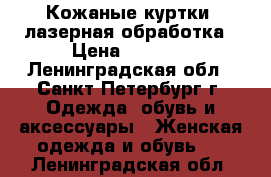 Кожаные куртки, лазерная обработка › Цена ­ 5 000 - Ленинградская обл., Санкт-Петербург г. Одежда, обувь и аксессуары » Женская одежда и обувь   . Ленинградская обл.